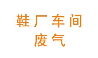 環(huán)保廢氣處理科普&mdash;&mdash;鞋廠廢氣處理方案