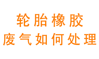 輪胎橡膠廢氣怎么處理？
